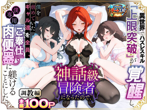 異世界でハズレスキル『上限突破』が覚醒して神話級冒険者になったので、僕を虐めていたギャル達を全員、僕専用ご奉仕肉便器に躾けることにした。【調教編】【異世界チート工房】